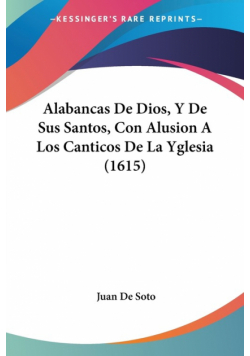 Alabancas De Dios, Y De Sus Santos, Con Alusion A Los Canticos De La Yglesia (1615)