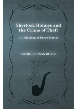 Sherlock Holmes and the Crime of Theft;A Collection of Short Mystery Stories - With Original Illustrations by Sidney Paget