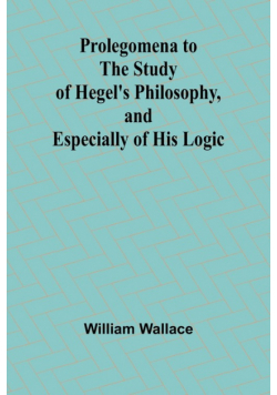 Prolegomena to the Study of Hegel's Philosophy, and Especially of His Logic