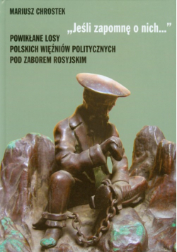 Chrostek Mariusz - Jeśli zapomnę o nich Powikłane losy polskich więźniów politycznych pod zaborem rosyjskim