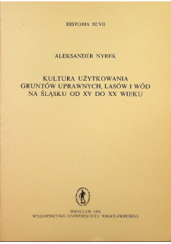 Kultura użytkowania gruntów uprawnych lasów i wód na Śląsku od XV do XX wieku