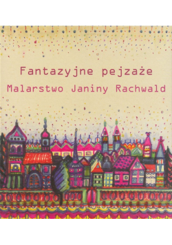 Fantazyjne pejzaże Malarstwo Janiny Rachwald