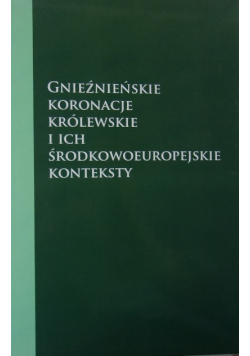 Gnieźnieńskie koronacje królewskie i ich środkowoeuropejskie konteksty