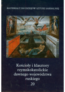 Kościoły i klasztory rzymskokatolickie dawnego wojedództwa ruskiego Tom 20