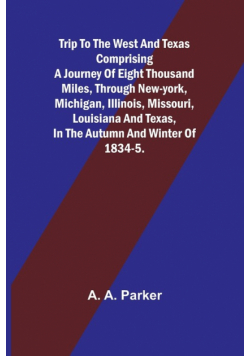 Trip to the West and Texas comprising a journey of eight thousand miles, through New-York, Michigan, Illinois, Missouri, Louisiana and Texas, in the autumn and winter of 1834-5.