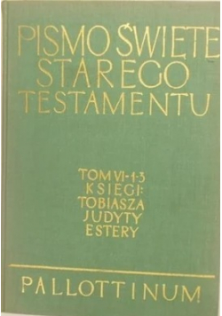 Pismo Święte Starego Testamentu Tom VI - 1 - 3 Księgi Tobiasza Judyty Estery