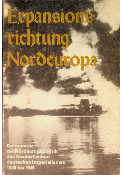 Expansions richtung Nordeuropa. Dokumente zur Nordeuropapolitik des faschistischen deutschen Imperialismus 1939 - 1945