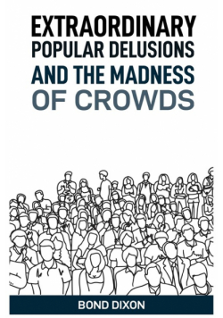 Extraordinary Popular Delusions And The Madness Of Crowds