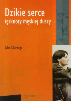 Dzikie serce. Tęsknoty męskiej duszy
