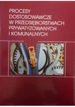Procesy dostosowawcze w przedsiębiorstwach prywatyzowanych i komunalnych