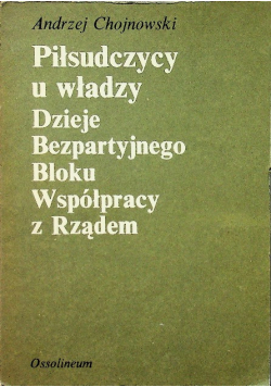 Piłsudczycy u władzy. Dzieje Bezpartyjnego Bloku Współpracy z Rządem