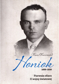 Franz Franciszek Honiok 1899 - 1939 Pierwsza ofiara II wojny światowej