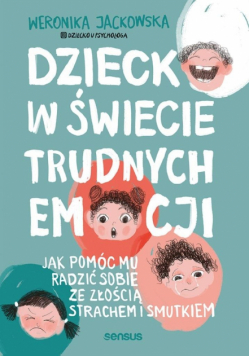 Dziecko w świecie trudnych emocji. Jak pomóc mu radzić sobie ze złością, strachem i smutkiem