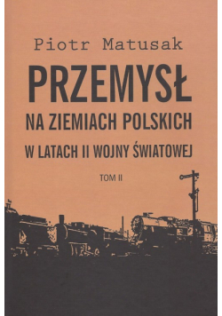 Przemysł na ziemiach polskich w latach II wojny światowej t.2