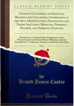 Cooley s Cyclopaedia of Practical Receipts and Collateral Information in the Arts  vol 1 Reprint z 1892 r