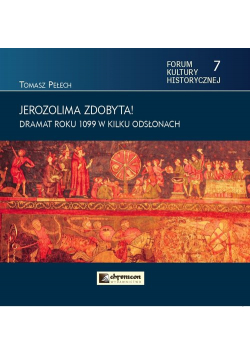 Jerozolima zdobyta! Dramat roku 1099 w kilku odsłonach