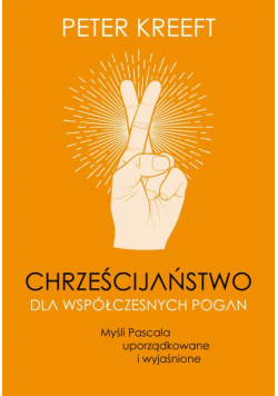 Chrześcijaństwo dla współczesnych pogan. Myśli Pascala uporządkowane i wyjaśnione
