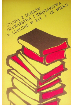Studia z dziejów drukarstwa i księgarstwa w Lublinie w XIX i XX wieku