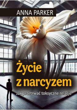 Życie z narcyzem Jak przetrwać toksyczne relacje