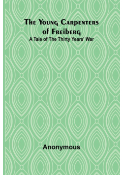 The Young Carpenters of Freiberg A Tale of the Thirty Years' War