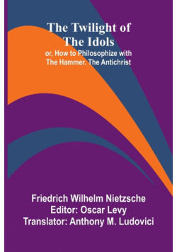 The Twilight of the Idols; or, How to Philosophize with the Hammer. The Antichrist