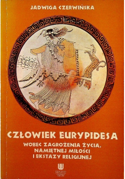 Człowiek Eurypidesa wobec zagrożenia życia namiętnej miłości i ekstazy religijnej