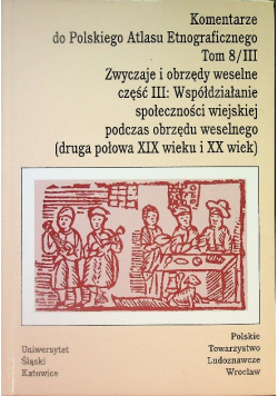 Komentarze do Polskiego Atlasu Etnograficznego Tom 8 / III Zwyczaje i obrzędy weselne Część III: Współdziałanie społeczności wiejskiej podczas obrzędu weselnego ( druga połowa XIX wieku i XX wiek )