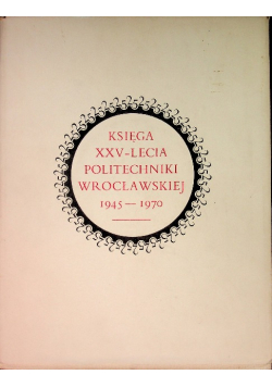 Księga XXV-lecia Politechniki Wrocławskiej 1945-1970
