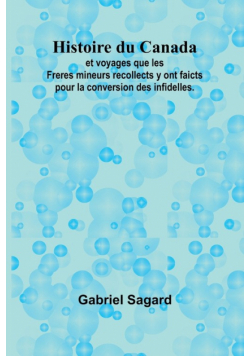 Histoire du Canada; et voyages que les Freres mineurs recollects y ont faicts pour la conversion des infidelles.