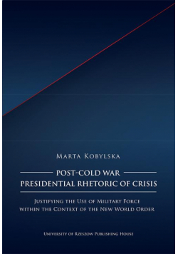 Post-Cold War Presidential Rhetoric of Crisis. Justifying the Use of Military Force within the Context of the New World Order