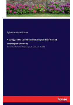 A Eulogy on the Late Chancellor Joseph Gibson Hoyt of Washington University