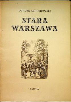 Stara Warszawa Dwanaście ilustracji Antoniego Uniechowskiego