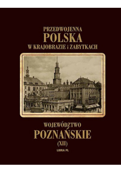 Przedwojenna Polska w krajobrazie i zabytkach Województwo poznańskie XII