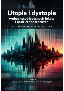 Utopie i dystopie wobec współczesnych lęków i nadziei społecznych. Polityka. Społeczeństwo. Kultura