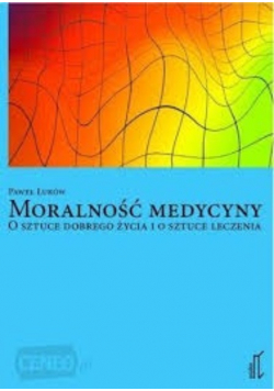 Moralność medycyny O sztuce dobrego życia i o sztuce leczenia