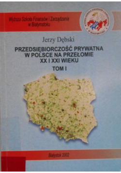 Przedsiębiorczość prywatna w Polsce na przełomie XX i XXI wieku Tom I