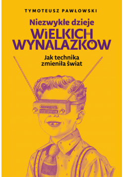 Niezwykłe dzieje wielkich wynalazków