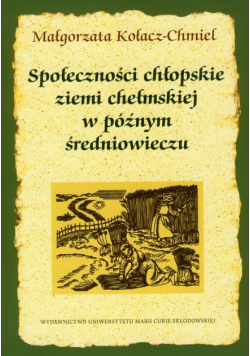 Kołacz-Chmiel Małgorzata - Społeczności chłopskie ziemi chełmskiej w późnym średniowieczu