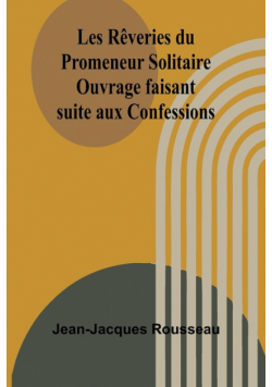 Les Rêveries du Promeneur Solitaire; Ouvrage faisant suite aux Confessions