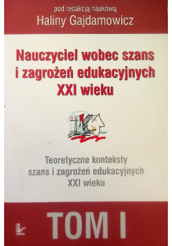 Nauczyciel wobec szans i zagrożeń edukacyjnych XXI wieku Tom I