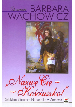 Nazwę Cię - Kościuszko!. Szlakiem bitewnym Naczelnika w Ameryce