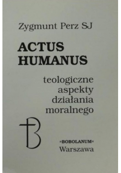 Actus humanus. Teologiczne aspekty działania moralnego