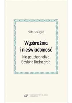 Wyobraźnia i nieświadomość. Nie-psychoanaliza Gastona Bachelarda