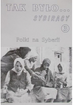 Tak było Sybiracy Polki na Syberii Tom 3