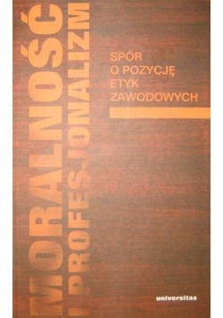 Moralność i profesjonalizm Spór o pozycję etyk zawodowych