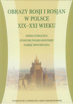 Obrazy Rosji i Rosjan w Polsce XIX-XXI wieku
