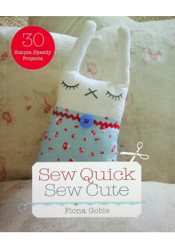 Sew Quick Sew Cute 30 Simple Speedy Projects