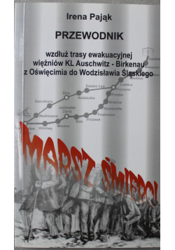 Przewodnik wzdłuż trasy ewakuacyjnej więźniów KL Auschwitz - Birkenau z Oświęcimia do Wodzisławia Śląskiego