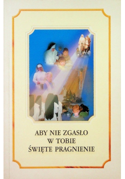 Aby nie zgasło w tobie święte pragnienie