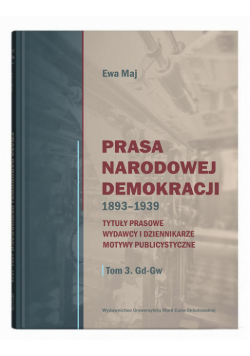 Prasa Narodowej Demokracji 1893-1939 t.3. Tytuły prasowe, wydawcy i dziennikarze, motywy publicystyczne